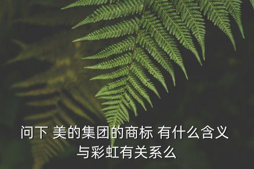 問下 美的集團的商標 有什么含義 與彩虹有關系么