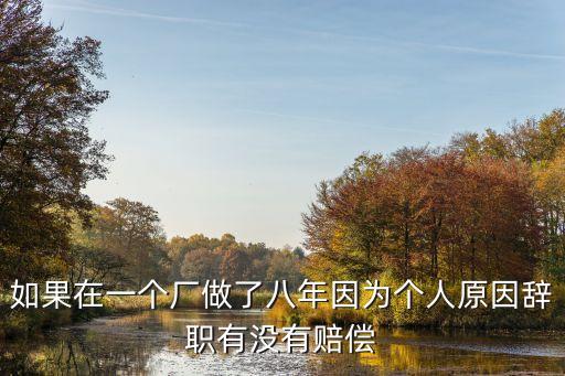 如果在一個廠做了八年因?yàn)閭€人原因辭職有沒有賠償