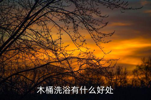 木桶洗浴有什么好處