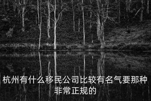 杭州移民，杭州有什么移民公司比較有名氣要那種非常正規(guī)的