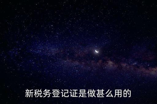 新稅務(wù)登記證是做甚么用的
