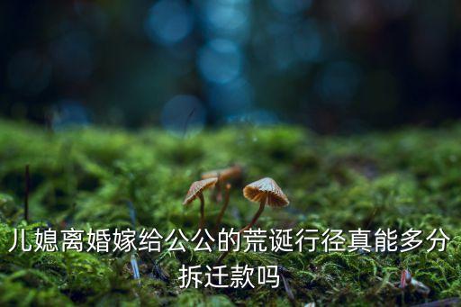 兒媳離婚嫁給公公的荒誕行徑真能多分拆遷款嗎