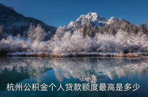 杭州公積金上限，杭州公積金個人貸款額度最高是多少