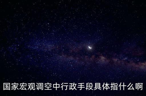 國家宏觀調(diào)空中行政手段具體指什么啊