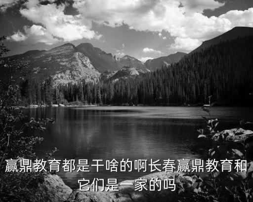 贏鼎教育，長(zhǎng)春贏鼎教育和吉林贏鼎教育是一家嗎