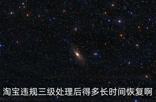 淘寶違規(guī)三級處理后得多長時間恢復(fù)啊