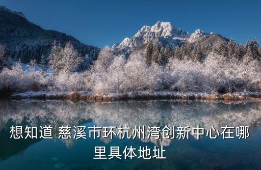 想知道 慈溪市環(huán)杭州灣創(chuàng)新中心在哪里具體地址