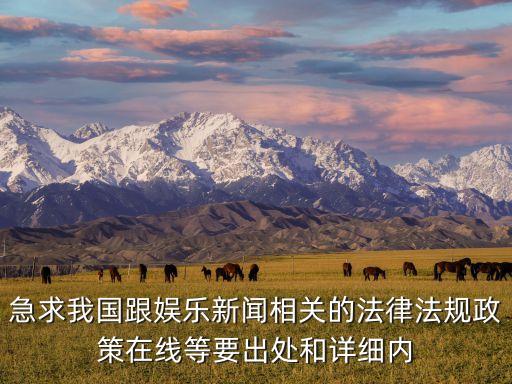 急求我國(guó)跟娛樂(lè)新聞相關(guān)的法律法規(guī)政策在線等要出處和詳細(xì)內(nèi)