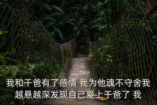 我和干爸有了感情 我為他魂不守舍我越懸越深發(fā)現(xiàn)自己愛上干爸了 我