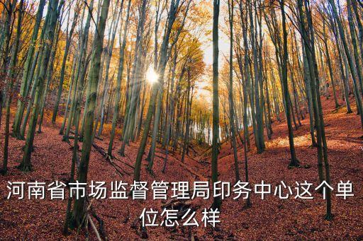 河南省市場(chǎng)監(jiān)督管理局印務(wù)中心這個(gè)單位怎么樣