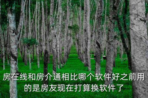 房在線和房介通相比哪個軟件好之前用的是房友現(xiàn)在打算換軟件了