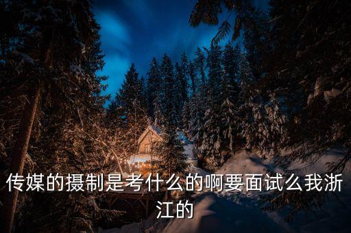 攝制，傳媒的攝制是考什么的啊要面試么我浙江的