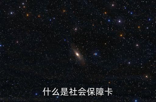 社會(huì)保障卡是什么，什么叫社會(huì)保障卡