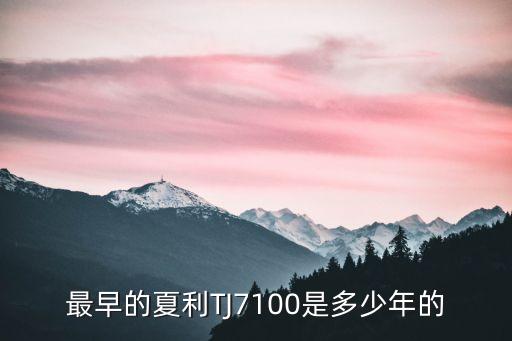 夏利7100，最早的夏利TJ7100是多少年的