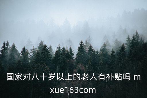 國(guó)家對(duì)八十歲以上的老人有補(bǔ)貼嗎 mxue163com