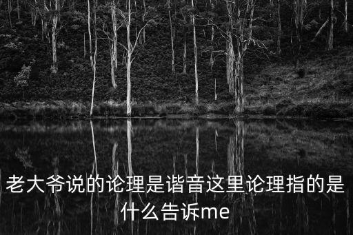 老大爺說的論理是諧音這里論理指的是什么告訴me