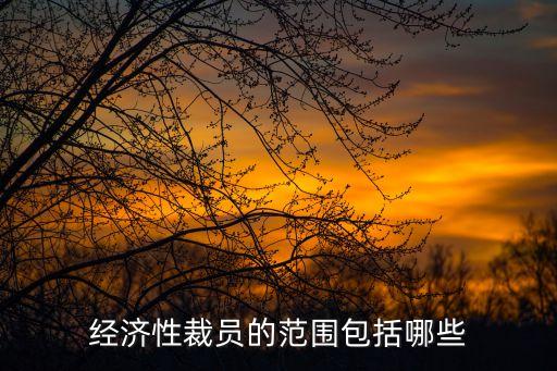 經(jīng)濟性裁員，經(jīng)濟性裁員的范圍包括哪些