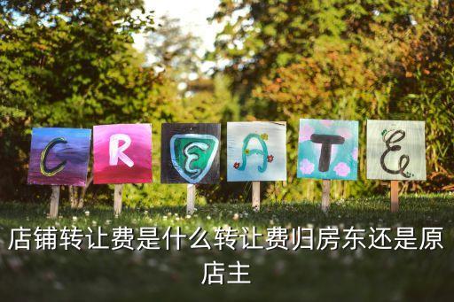 店鋪轉(zhuǎn)讓費，店鋪轉(zhuǎn)讓費是什么轉(zhuǎn)讓費歸房東還是原店主