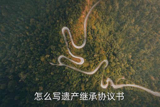怎么寫遺產(chǎn)繼承協(xié)議書