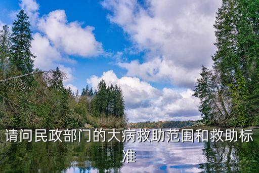請問民政部門的大病救助范圍和救助標(biāo)準(zhǔn)