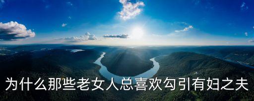 為什么那些老女人總喜歡勾引有婦之夫
