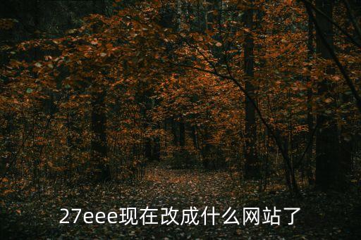 27pao，27eee現(xiàn)在改成什么網(wǎng)站了