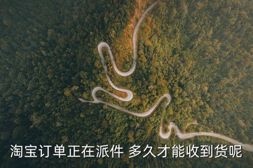 淘寶訂單正在派件 多久才能收到貨呢