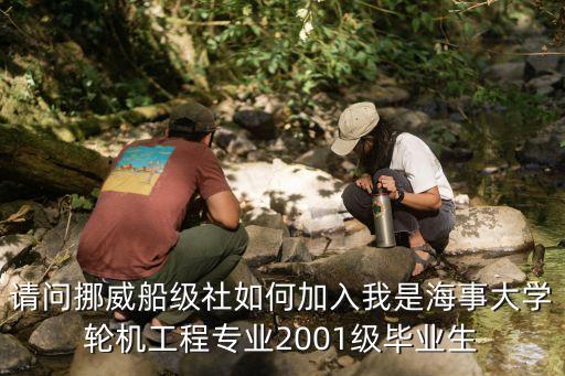 請問挪威船級社如何加入我是海事大學(xué)輪機工程專業(yè)2001級畢業(yè)生