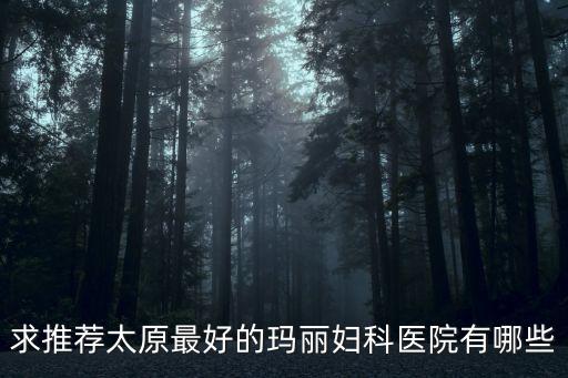 求推薦太原最好的瑪麗婦科醫(yī)院有哪些