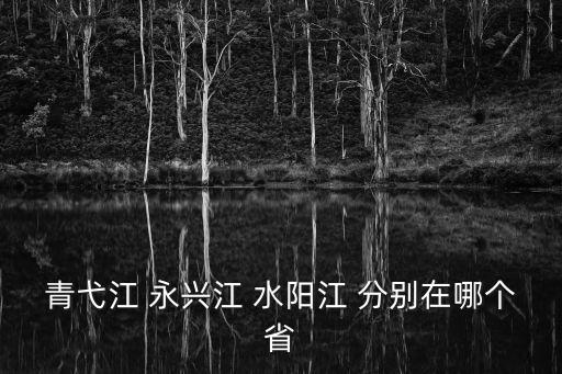 青弋江，青弋江 永興江 水陽江 分別在哪個省