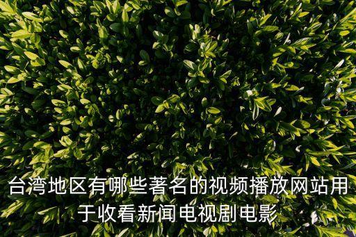 臺灣視訊，臺灣地區(qū)有哪些著名的視頻播放網(wǎng)站用于收看新聞電視劇電影