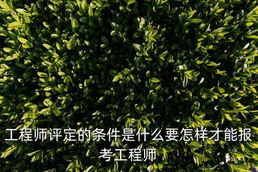 工程師評定的條件是什么要怎樣才能報考工程師
