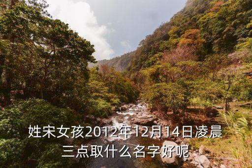 宋晨晨，姓宋女孩2012年12月14日凌晨三點取什么名字好呢