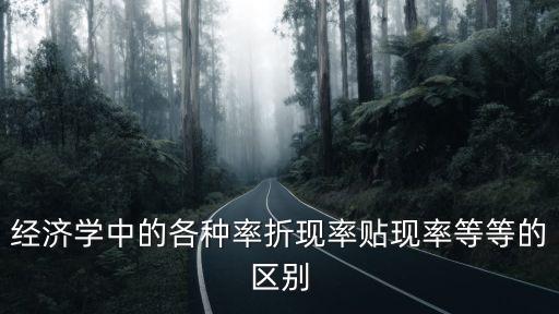 經(jīng)濟學(xué)中的各種率折現(xiàn)率貼現(xiàn)率等等的區(qū)別