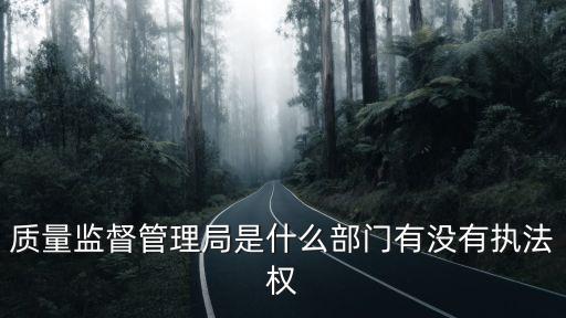 質(zhì)量監(jiān)督管理局是什么部門有沒有執(zhí)法權(quán)