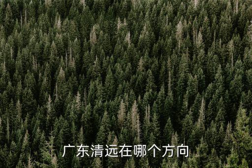 廣東清遠(yuǎn)在哪個(gè)方向