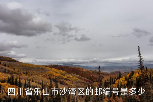 四川省樂(lè)山市沙灣區(qū)的郵編號(hào)是多少
