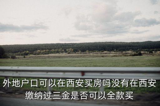 外地戶口可以在西安買房嗎沒有在西安繳納過三金是否可以全款買