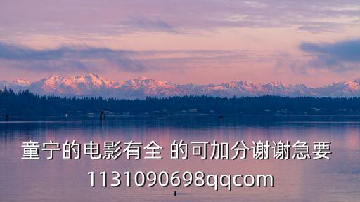 童寧電影，童寧的電影有全 的可加分謝謝急要 1131090698qqcom