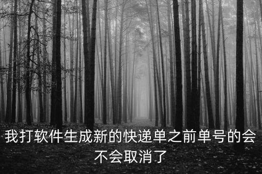 我打軟件生成新的快遞單之前單號的會不會取消了