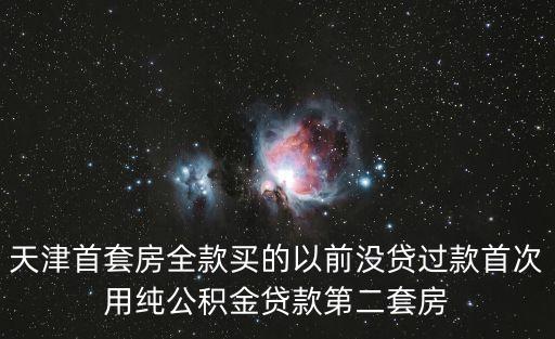 天津首套房全款買的以前沒貸過款首次用純公積金貸款第二套房