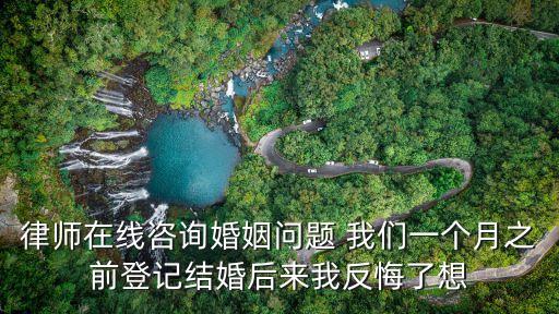 律師在線咨詢婚姻問題 我們一個(gè)月之前登記結(jié)婚后來我反悔了想