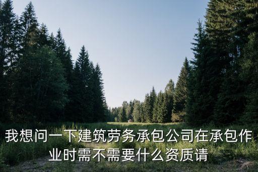 建筑勞務(wù)公司資質(zhì)，建筑勞務(wù)公司資質(zhì)