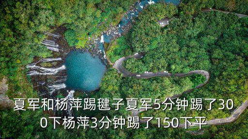 夏軍和楊萍踢毽子夏軍5分鐘踢了300下楊萍3分鐘踢了150下平