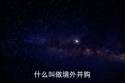 什么叫做境外并購(gòu)