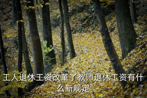 工人退休工資改革了教師退休工資有什么新規(guī)定