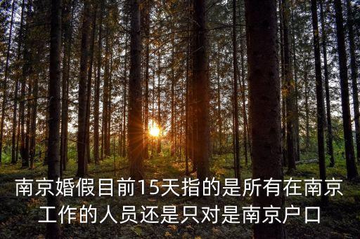 南京婚假目前15天指的是所有在南京工作的人員還是只對(duì)是南京戶口