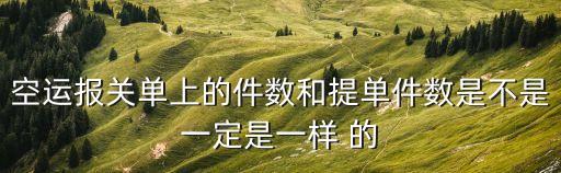 空運(yùn)報(bào)關(guān)單上的件數(shù)和提單件數(shù)是不是一定是一樣 的