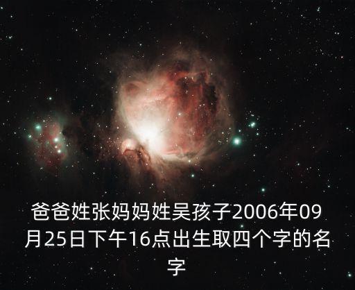 張宇昊，爸爸姓張媽媽姓吳孩子2006年09月25日下午16點出生取四個字的名字