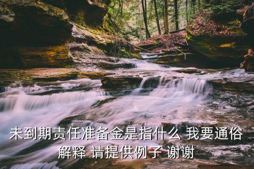 未到期責任準備金是指什么 我要通俗解釋 請?zhí)峁├?謝謝